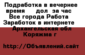 Подработка в вечернее время. 10 дол. за час - Все города Работа » Заработок в интернете   . Архангельская обл.,Коряжма г.